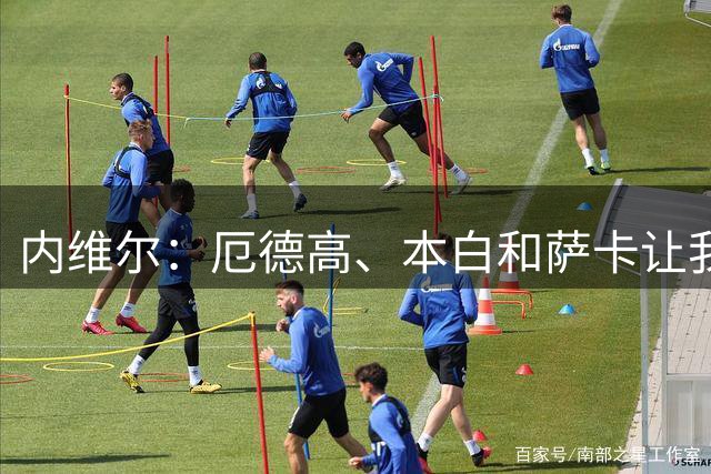 内维尔：厄德高、本白和萨卡让我想起阿什利-科尔、皮雷和亨利