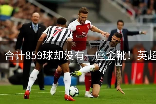 合计859球却没有一座金靴！英超五大非金靴射手，鲁尼208球第一